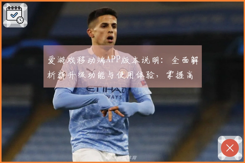 爱游戏移动端APP版本说明：全面解析新升级功能与使用体验，掌握高效游玩秘诀
