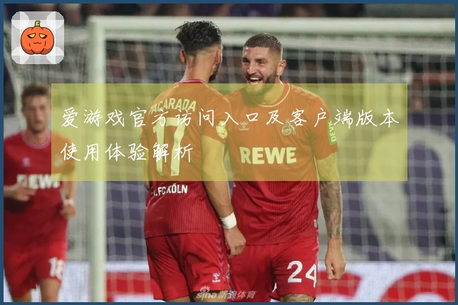 爱游戏官方访问入口及客户端版本使用体验解析