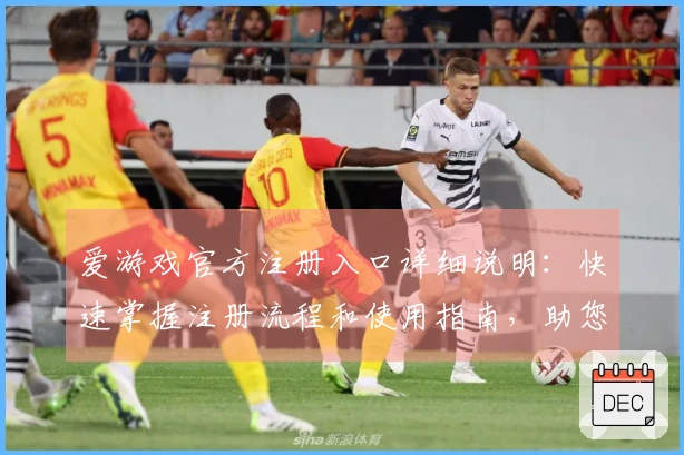 爱游戏官方注册入口详细说明:快速掌握注册流程和使用指南,助您畅游精彩世界