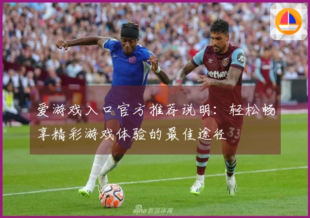 爱游戏入口官方推荐说明：轻松畅享精彩游戏体验的最佳途径
