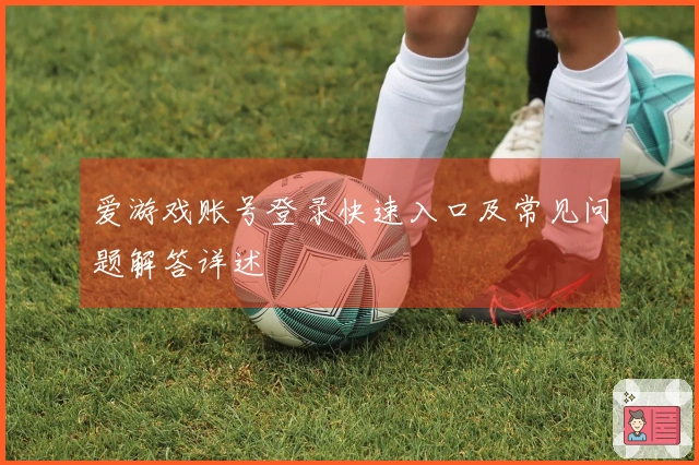 爱游戏账号登录快速入口及常见问题解答详述