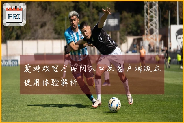 爱游戏官方访问入口及客户端版本使用体验解析