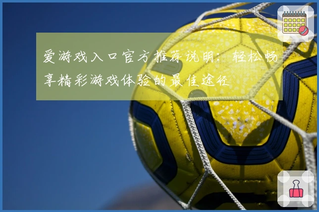 爱游戏入口官方推荐说明：轻松畅享精彩游戏体验的最佳途径